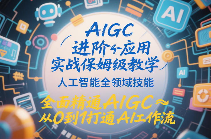 AIGC进阶应用实战保姆级教学，人工智能全领域技能，全面精通AIGC从0到1打通AI工作流-识享社