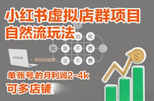 小红书虚拟店群项目，自然流玩法，批量自动化，稳定不费号，单账号的月利润2-4k，可多店矩阵-识享社