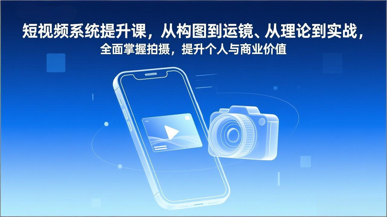 短视频系统提升课，从构图到运镜、从理论到实战，全面掌握拍摄，提升个人与商业价值 - 识享社-识享社