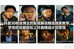 抖音30粉丝博主的影视解说精选独家教学,学完你也能轻松上抖音精选计划变现-识享社