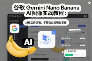 谷歌Gemini Nano Banana AI图像实战教程：终极工作流程，零基础也能轻松掌握-识享社