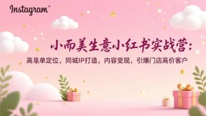 小而美生意小红书实战营：高客单定位，同城IP打造，内容变现，引爆门店高价客户-识享社