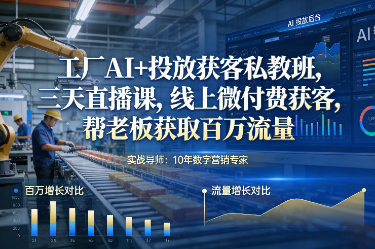 工厂AI+投放获客私教班，三天直播课，线上微付费获客，帮老板获取百万流量-识享社