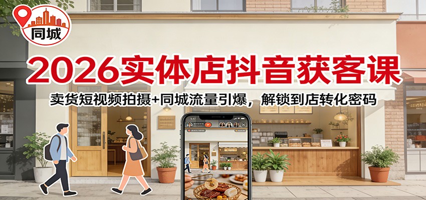 2026实体店抖音获客：卖货短视频拍摄+同城流量引爆，解锁到店转化密码-识享社