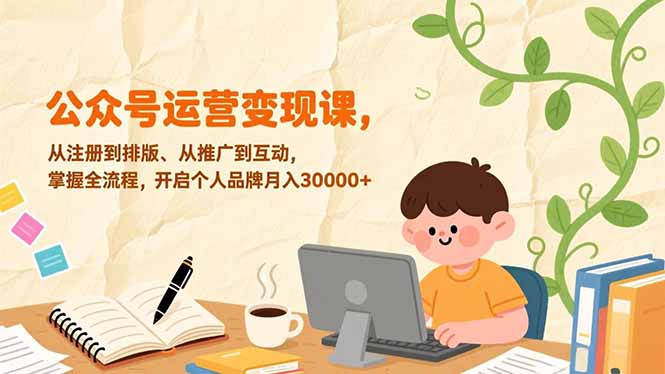公众号运营变现课，从注册到排版、从推广到互动，掌握全流程，开启个人品牌月入30000+ - 识享社-识享社