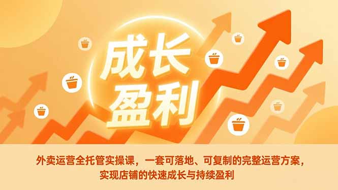 外卖运营全托管实操课,一套可落地、可复制的完整运营方案,实现店铺的快速成长与持续盈利 - 识享社-识享社