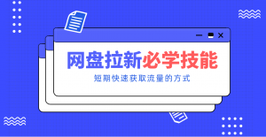 新手零门槛！网盘拉新实用教程攻略，新手也能快速上手，搭建可持续的赚钱渠道。-识享社