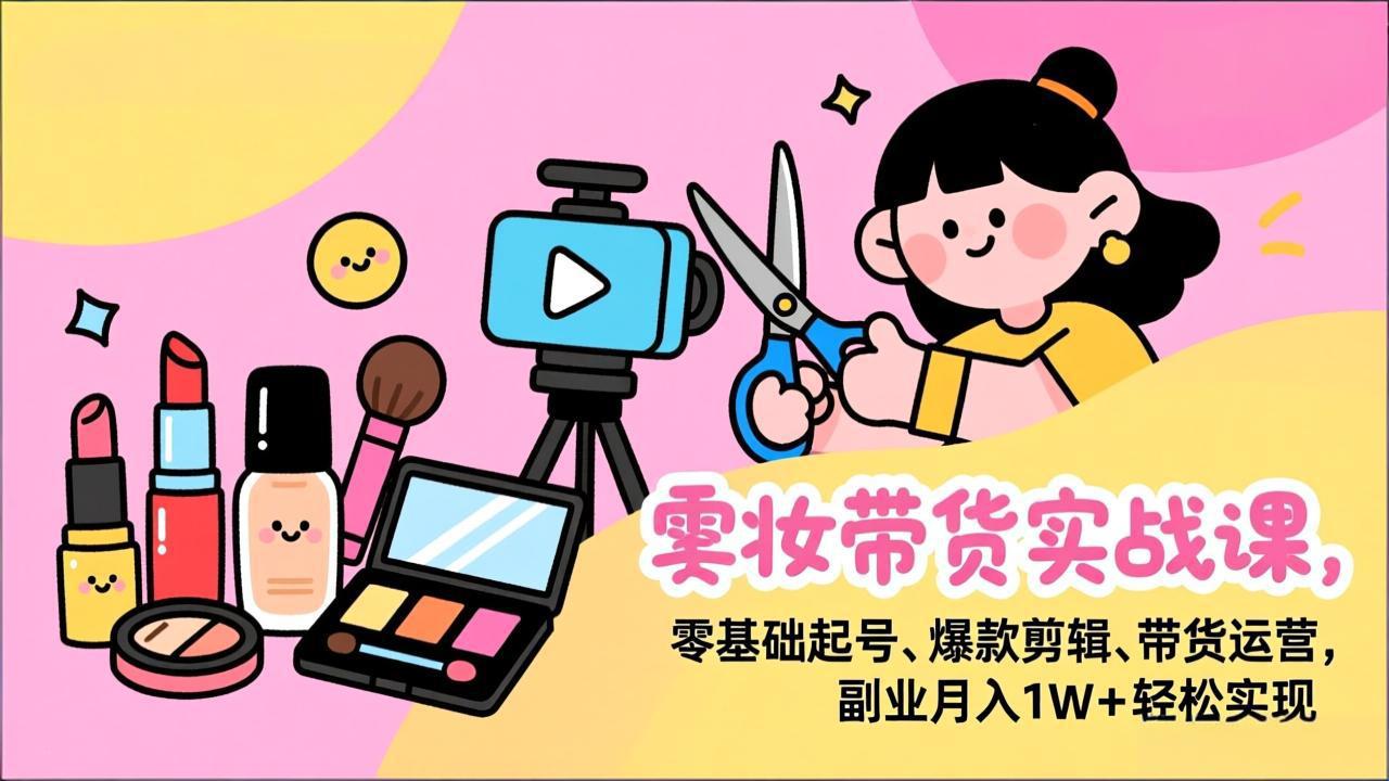 美妆带货实战课，零基础起号、爆款剪辑、带货运营，副业月入1W+轻松实现 - 识享社-识享社