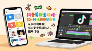 抖音剪辑全攻略：30+种视频类型教学，从手机到电脑，小白变身剪辑达人，接单增收-识享社