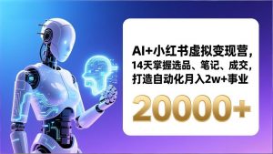 AI+小红书虚拟变现营，14天掌握选品、笔记、成交，打造自动化月入2w+事业(更新-识享社