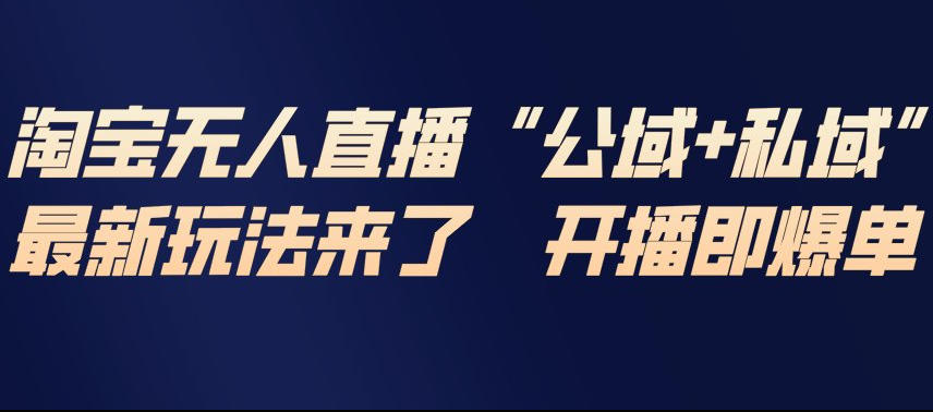 淘宝无人直播完整教程，公试+私域，最新玩法来了，开播即爆单 - 识享社-识享社