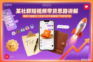 某社群短视频带货思路讲解，爆单大咖整合之经验为你年底爆单打号保驾护航-识享社
