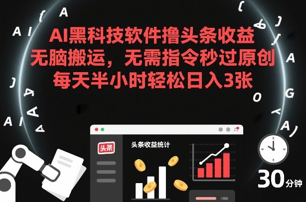 AI黑科技软件撸头条收益，无脑搬运，无需指令秒过原创，每天半小时轻松日入3张【揭秘】-识享社