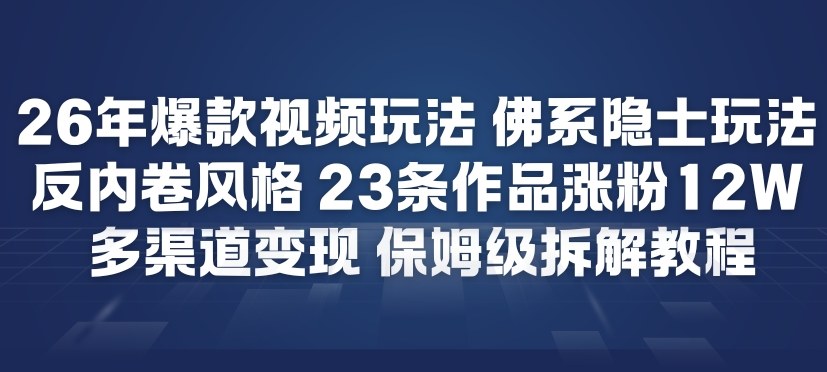 26年爆款短视频玩法，佛系隐士玩法，反内卷视频风格，23条作品涨粉12W，多渠道变现 - 识享社-识享社