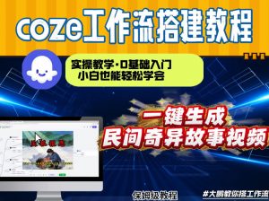 通过Coze工作流，制作民间奇异故事视频，几分钟制作一个视频从0到1演示搭建过程，实操教学-识享社