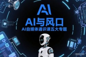 AI自媒体通识课五大专题，AI基础操作篇+AI生活娱乐篇+AI职场提效篇+AI自媒体实操篇+账号创作工具篇-识享社