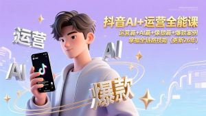 抖音AI+运营全能课，运营篇+AI篇+像塑篇+爆款案例，掌握全链路技能(更新26年-识享社