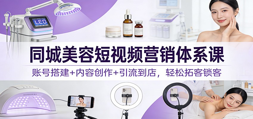 图片[1]-同城美容短视频营销体系课：账号搭建+内容创作+引流到店，轻松拓客锁客 - 识享社-识享社