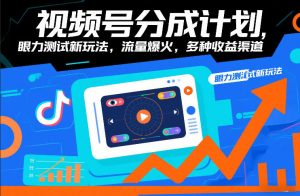 视频号分成计划，眼力测试新玩法，流量爆火，多种收益渠道-识享社
