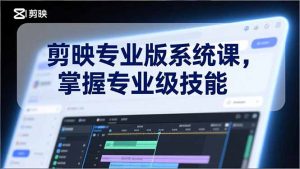 剪映专业版系统课，基础操作、高级技巧、电影调色、特效制作、AI应用/等等，掌握专业级技能-识享社