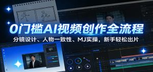 0门槛AI视频创作全流程：分镜设计、人物一致性、MJ实操，新手轻松出片-识享社