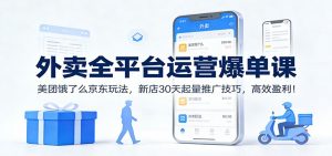 外卖全平台运营爆单课：美团饿了么京东玩法，新店30天起量推广技巧，高效盈利！-识享社