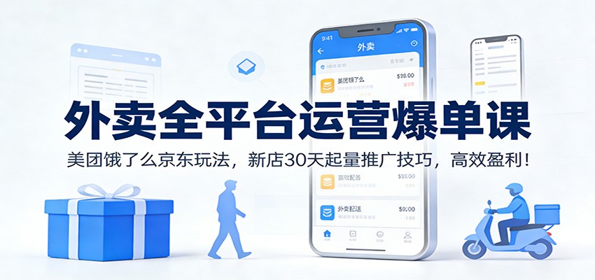 外卖全平台运营爆单课：美团饿了么京东玩法，新店30天起量推广技巧，高效盈利！ - 识享社-识享社