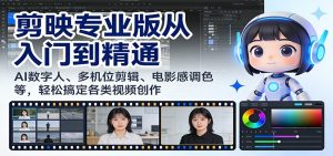 剪映专业版从入门到精通：AI数字人、多机位剪辑、电影感调色等，轻松搞定各类视频创作-识享社