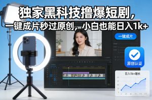 独家黑科技撸爆短剧，一键成片秒过原创，小白也能日入1k+【揭秘】-识享社