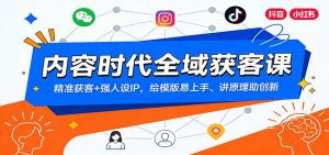 内容时代全域获客课：精准获客+强人设IP，给模版易上手、讲原理助创新-识享社