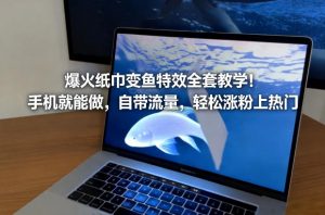 爆火纸巾变鱼特效全套教学！手机就能做，自带流量，轻松涨粉上热门-识享社