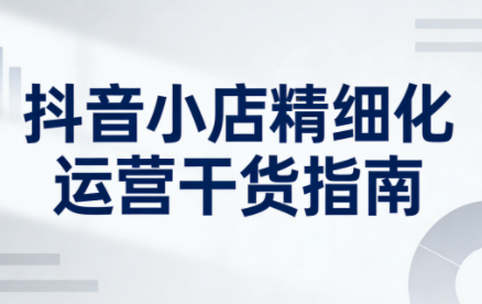 无缺·抖音店铺精细化运营干货指南新版(更新2026) - 识享社-识享社