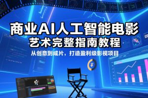 商业AI人工智能电影制作的艺术完整指南教程，从创意到成片，打造盈利级影视项目-识享社