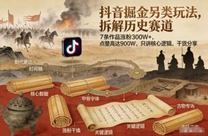 抖音掘金另类玩法，拆解历史赛道，7条作品涨粉300W+，点赞量高达900W，只讲核心逻辑，干货分享-识享社