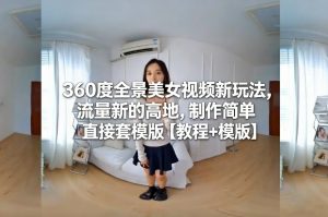 360度全景美女视频新玩法，流量新的高地，制作简单直接套模版【教程+模版】-识享社