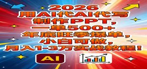2026用AI代写制作PPT，一单500+，年底旺季爆单，小白可做，月入1-3万实战教程-识享社