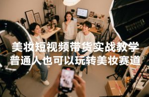 美妆短视频带货实战教学，普通人也可以玩转美妆赛道-识享社
