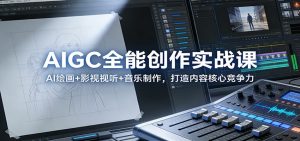 AIGC全能创作实战课：AI绘画+影视视听+音乐制作，打造内容核心竞争力-识享社