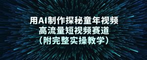 用AI制作探秘童年视频，高流量短视频赛道(附完整实操教学)-识享社
