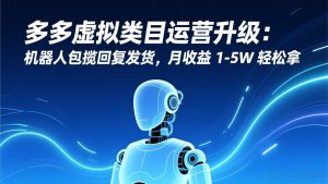 多多虚拟类目运营升级：机器人包揽回复发货，月收益 1-5W 轻松拿-识享社