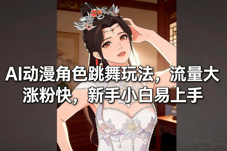 AI动漫角色跳舞玩法，流量大涨粉快，新手小白易上手-识享社