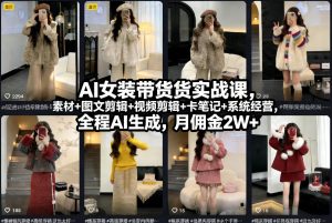 AI女装带货实战课，起号+素材+图文剪辑+视频剪辑+卡笔记+系统经营，全程AI生成，月佣金2W+-识享社