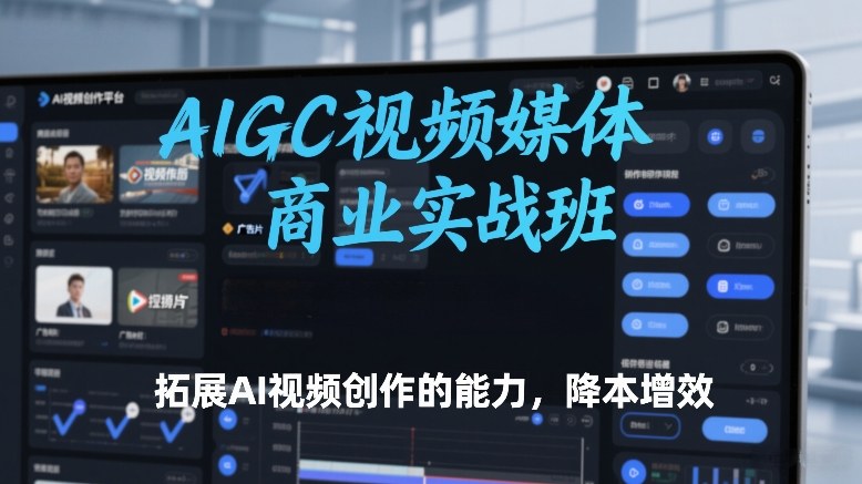 AIGC视频媒体商业实战班，拓展AI视频创作的能力，降本增效 - 识享社-识享社