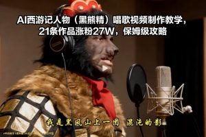AI西游记人物(黑熊精)唱歌视频制作教学，21条作品涨粉27W，保姆级攻略-识享社