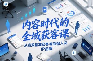 内容时代的全域获客课，从高效精准获客到强人设IP品牌-识享社