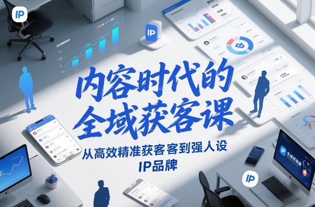 内容时代的全域获客课，从高效精准获客到强人设IP品牌 - 识享社-识享社