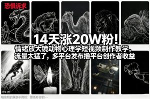 14天涨20W粉！情绪放大镜动物心理学短视频制作教学，流量太猛了，多平台发布撸平台创作者收益-识享社