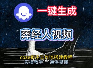 通过Coze工作流，一键生成《葬经人》爆火短视频，实操搭建教学课，通俗易懂-识享社