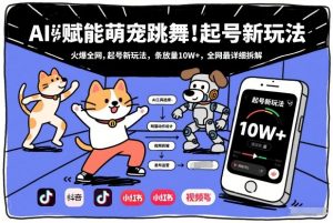 AI赋能萌宠跳舞，火爆全网，起号新玩法，条条播放量10W+，全网最详细拆解-识享社