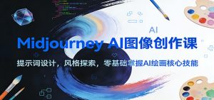 Midjourney AI图像创作课：提示词设计，风格探索，零基础掌握AI绘画核心技能-识享社